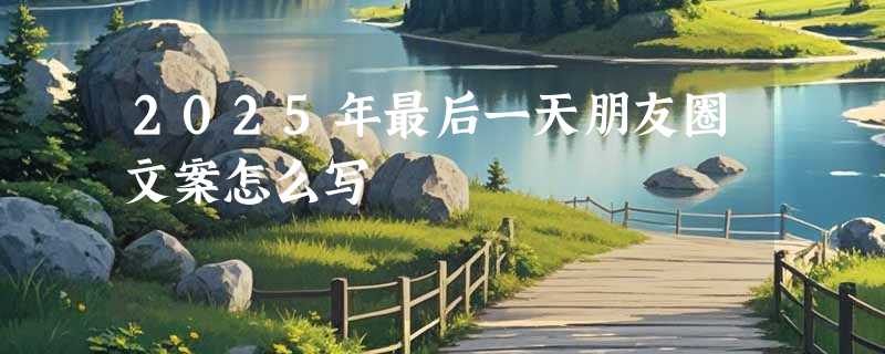 2025年最后一天朋友圈文案怎么写