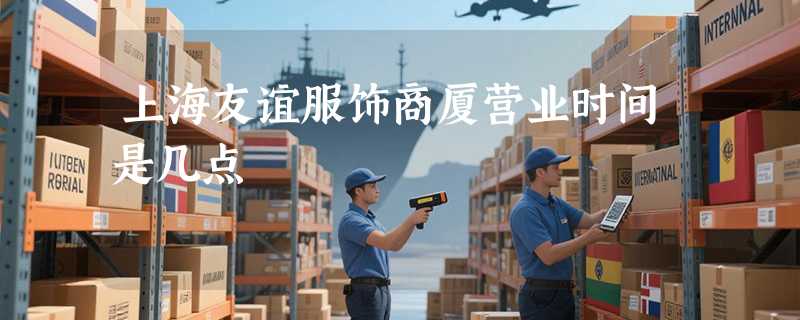 上海友谊服饰商厦营业时间是几点