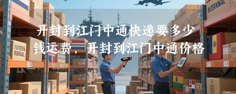 开封到江门中通快递要多少钱运费，开封到江门中通价格