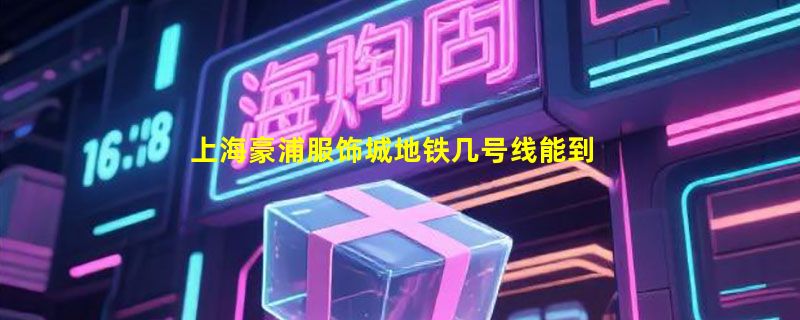 上海豪浦服饰城地铁几号线能到