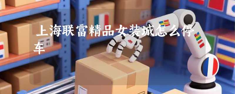 上海联富精品女装城怎么停车