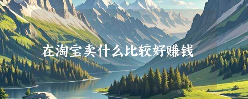 在淘宝卖什么比较好赚钱