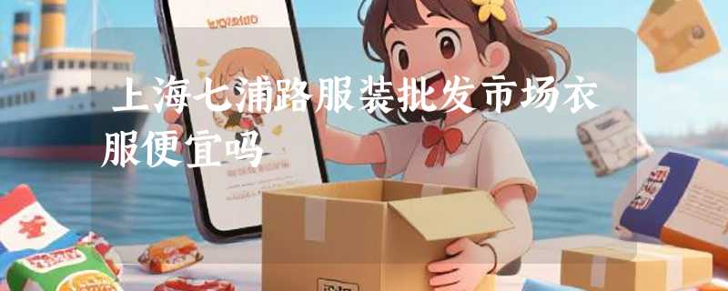 上海七浦路服装批发市场衣服便宜吗