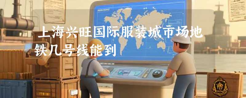 上海兴旺国际服装城市场地铁几号线能到