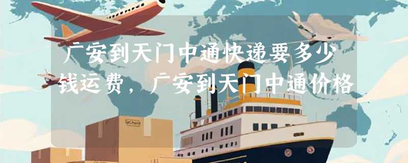 广安到天门中通快递要多少钱运费，广安到天门中通价格