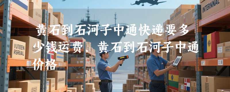 黄石到石河子中通快递要多少钱运费，黄石到石河子中通价格