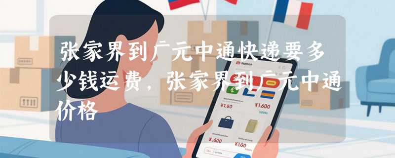 张家界到广元中通快递要多少钱运费，张家界到广元中通价格