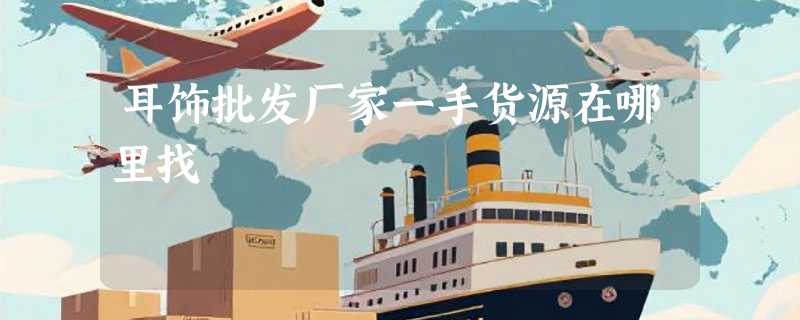 耳饰批发厂家一手货源在哪里找