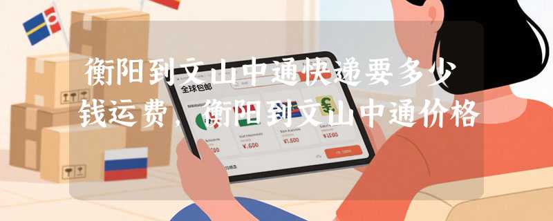 衡阳到文山中通快递要多少钱运费，衡阳到文山中通价格