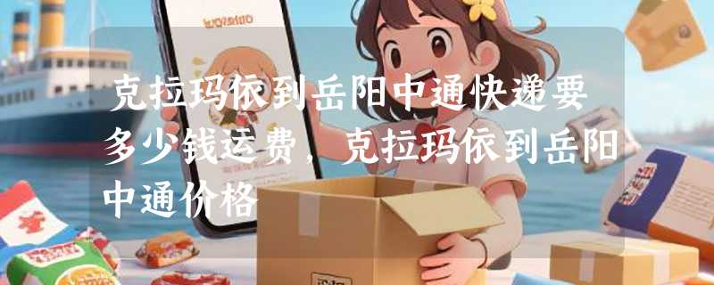 克拉玛依到岳阳中通快递要多少钱运费，克拉玛依到岳阳中通价格