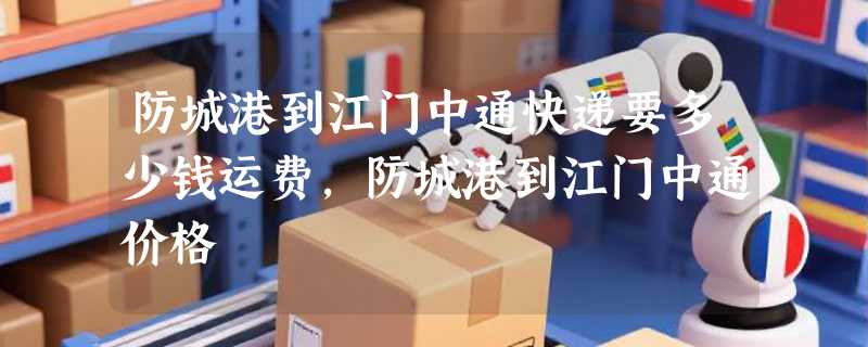 防城港到江门中通快递要多少钱运费，防城港到江门中通价格