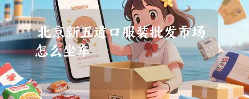北京新五道口服装批发市场怎么坐车