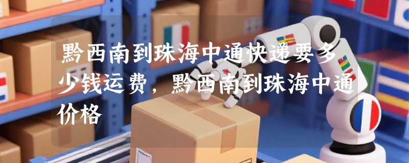 黔西南到珠海中通快递要多少钱运费，黔西南到珠海中通价格