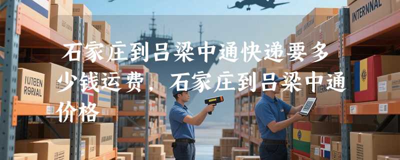 石家庄到吕梁中通快递要多少钱运费，石家庄到吕梁中通价格