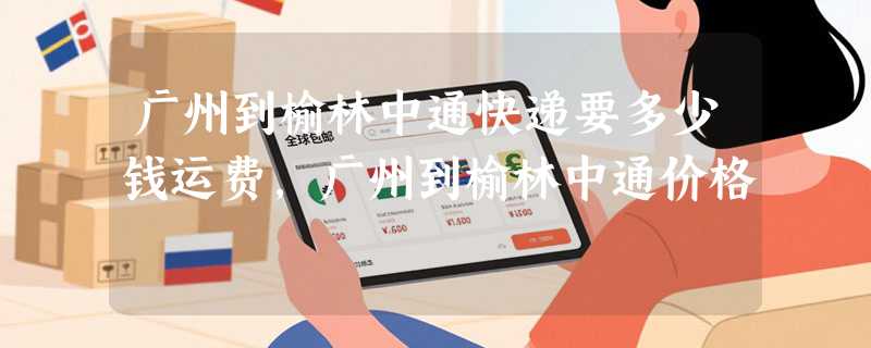 广州到榆林中通快递要多少钱运费，广州到榆林中通价格