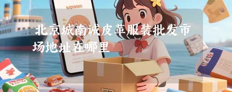 北京城南诚皮革服装批发市场地址在哪里