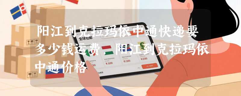 阳江到克拉玛依中通快递要多少钱运费，阳江到克拉玛依中通价格