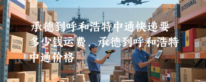 承德到呼和浩特中通快递要多少钱运费，承德到呼和浩特中通价格