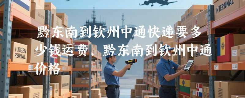 黔东南到钦州中通快递要多少钱运费，黔东南到钦州中通价格