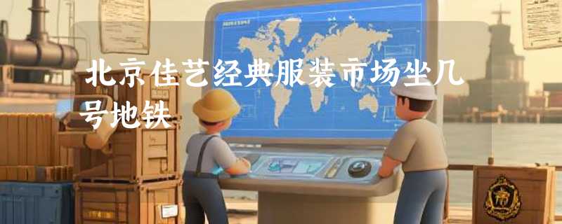 北京佳艺经典服装市场坐几号地铁