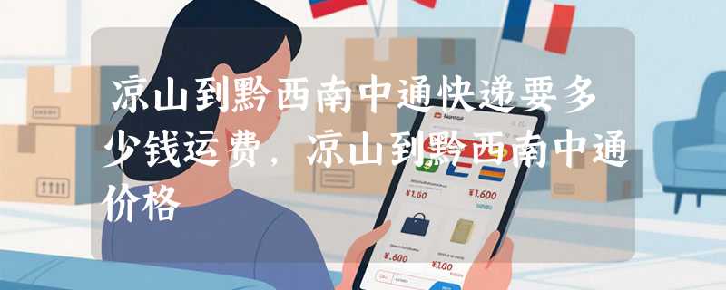 凉山到黔西南中通快递要多少钱运费，凉山到黔西南中通价格