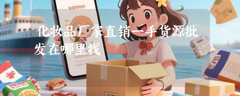 化妆品厂家直销一手货源批发在哪里找
