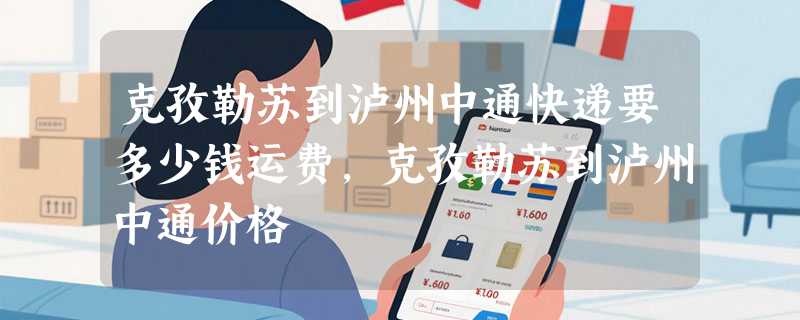 克孜勒苏到泸州中通快递要多少钱运费，克孜勒苏到泸州中通价格
