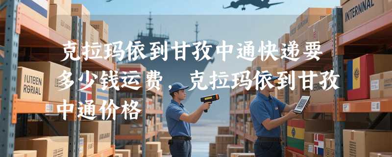 克拉玛依到甘孜中通快递要多少钱运费，克拉玛依到甘孜中通价格