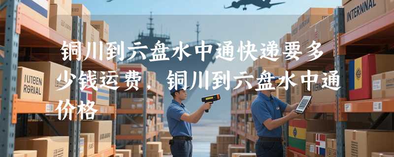 铜川到六盘水中通快递要多少钱运费，铜川到六盘水中通价格
