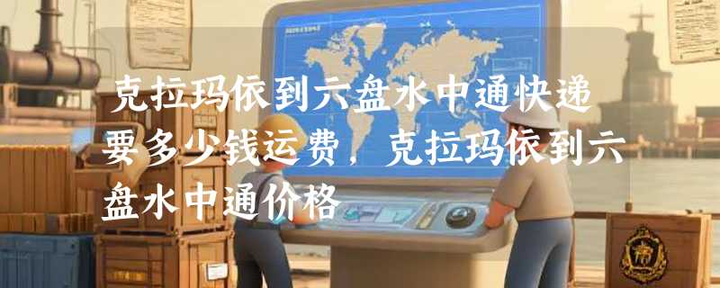 克拉玛依到六盘水中通快递要多少钱运费，克拉玛依到六盘水中通价格