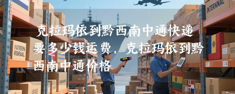 克拉玛依到黔西南中通快递要多少钱运费，克拉玛依到黔西南中通价格