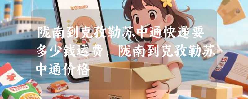 陇南到克孜勒苏中通快递要多少钱运费，陇南到克孜勒苏中通价格