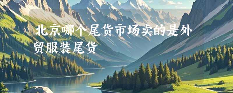 北京哪个尾货市场卖的是外贸服装尾货