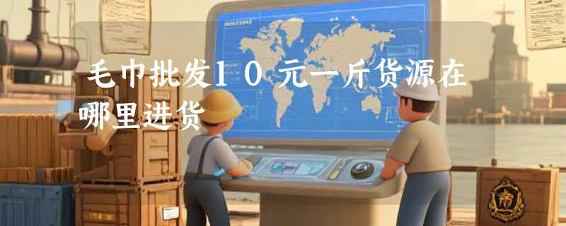 毛巾批发10元一斤货源在哪里进货