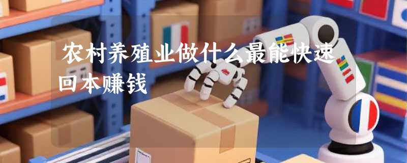 农村养殖业做什么最能快速回本赚钱