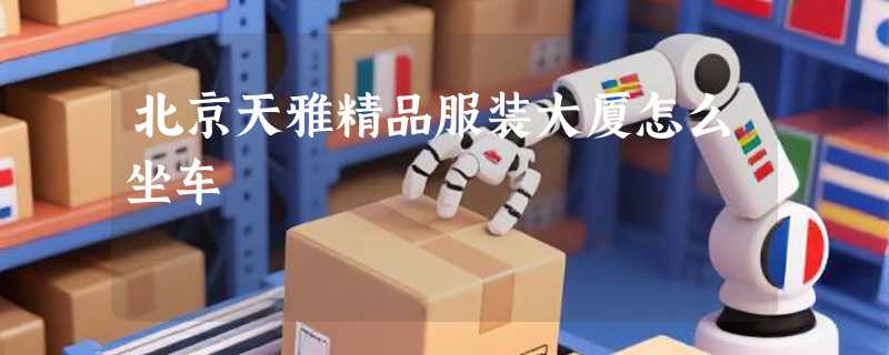 北京天雅精品服装大厦怎么坐车