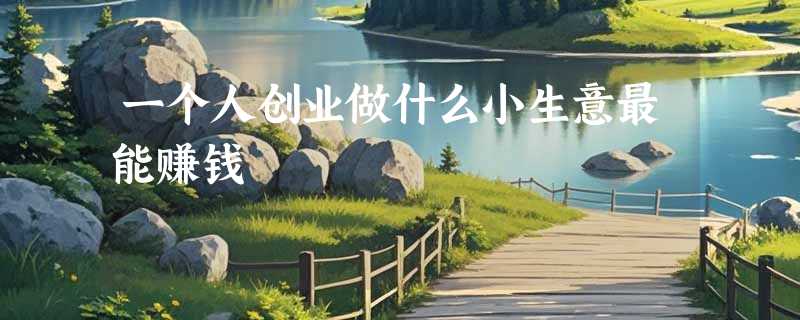 一个人创业做什么小生意最能赚钱