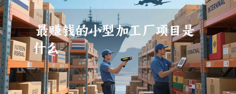 最赚钱的小型加工厂项目是什么