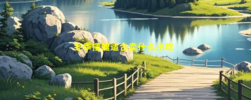 冬季摆摊适合卖什么小吃