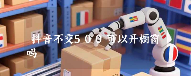 抖音不交500可以开橱窗吗