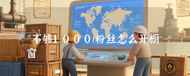 不够1000粉丝怎么开橱窗