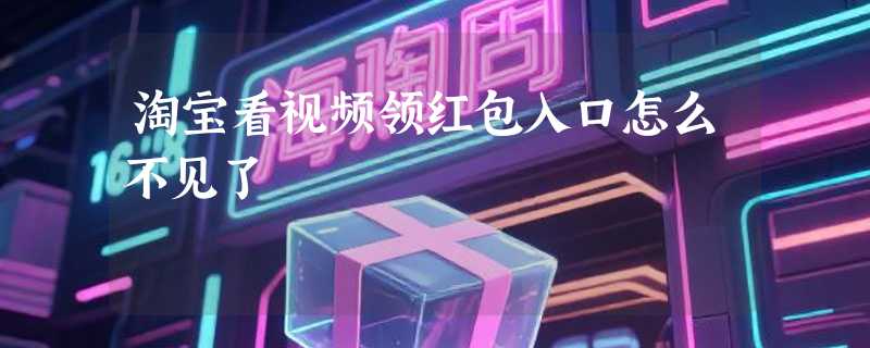 淘宝看视频领红包入口怎么不见了