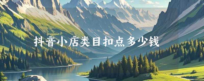 抖音小店类目扣点多少钱