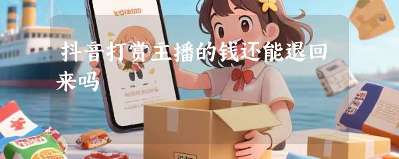 抖音打赏主播的钱还能退回来吗