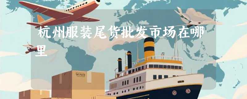 杭州服装尾货批发市场在哪里