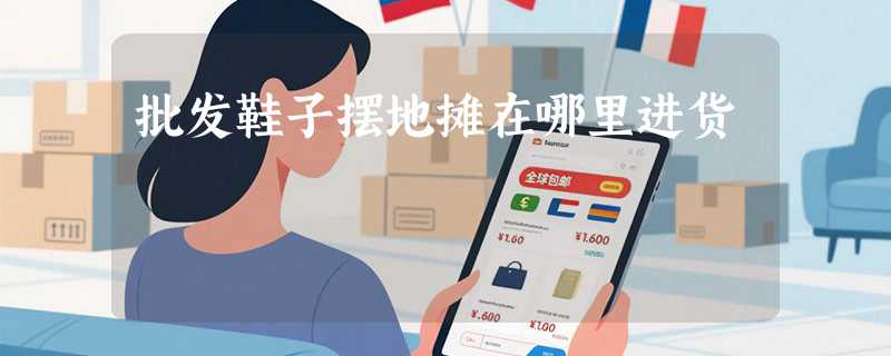 批发鞋子摆地摊在哪里进货