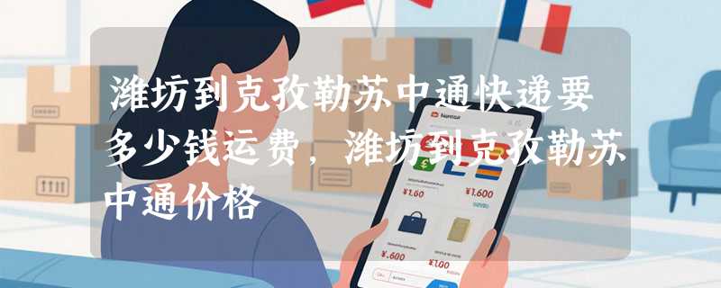 潍坊到克孜勒苏中通快递要多少钱运费，潍坊到克孜勒苏中通价格