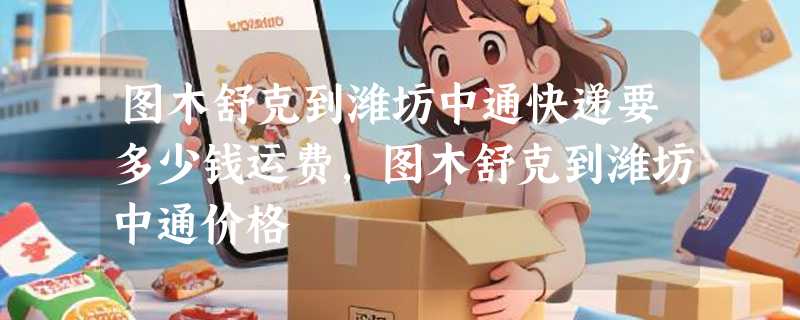 图木舒克到潍坊中通快递要多少钱运费，图木舒克到潍坊中通价格