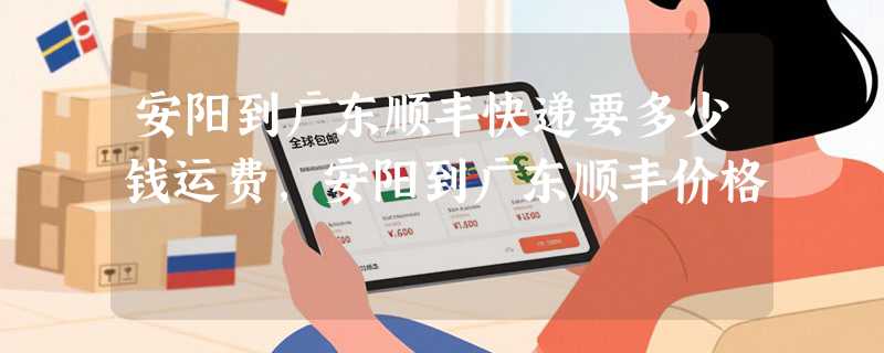 安阳到广东顺丰快递要多少钱运费，安阳到广东顺丰价格