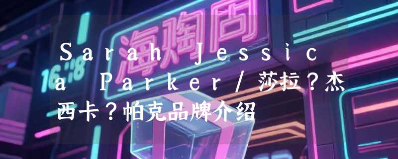 Sarah Jessica Parker/莎拉？杰西卡？帕克品牌介绍